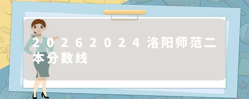 20262024洛阳师范二本分数线