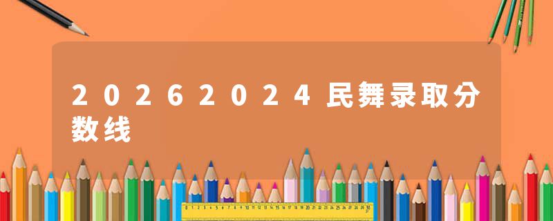 20262024民舞录取分数线
