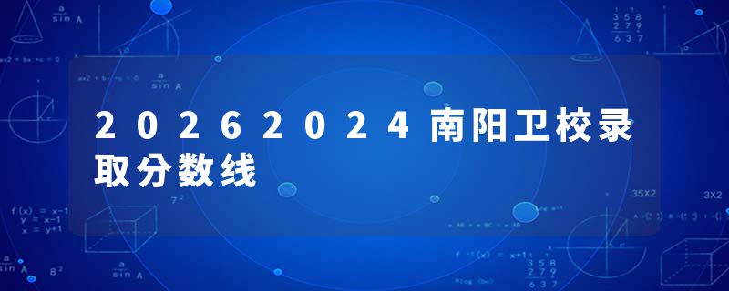 20262024南阳卫校录取分数线