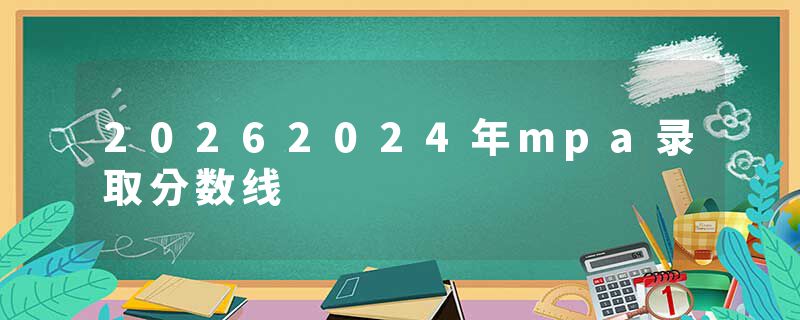 20262024年mpa录取分数线