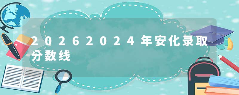20262024年安化录取分数线