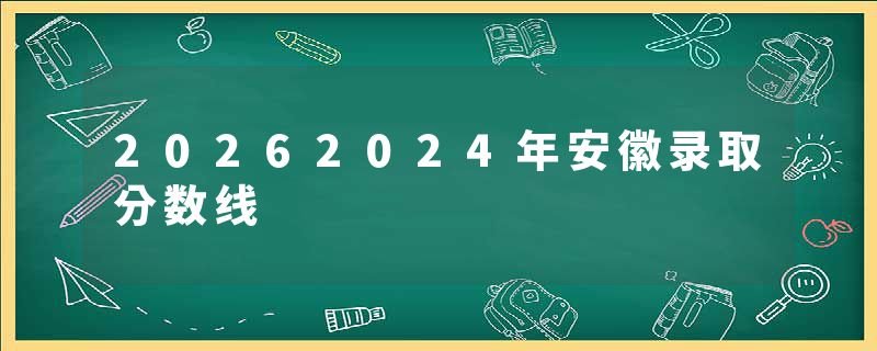 20262024年安徽录取分数线