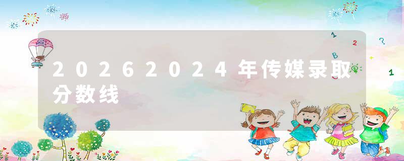 20262024年传媒录取分数线