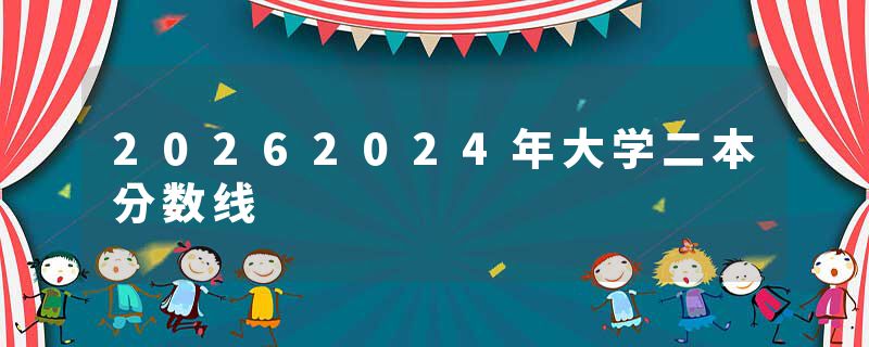 20262024年大学二本分数线
