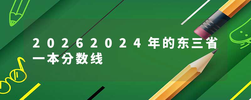 20262024年的东三省一本分数线
