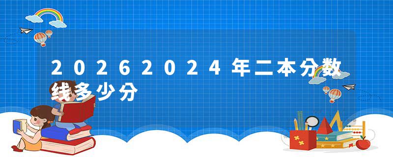 20262024年二本分数线多少分