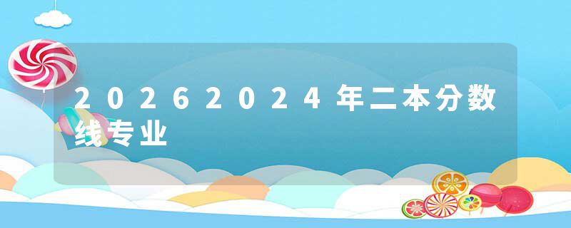 20262024年二本分数线专业