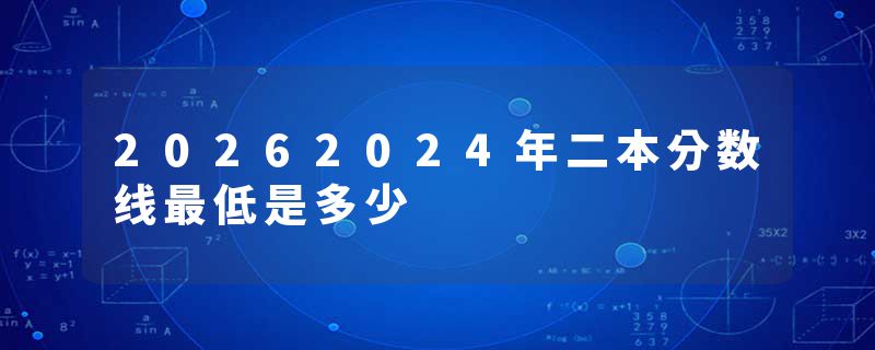20262024年二本分数线最低是多少
