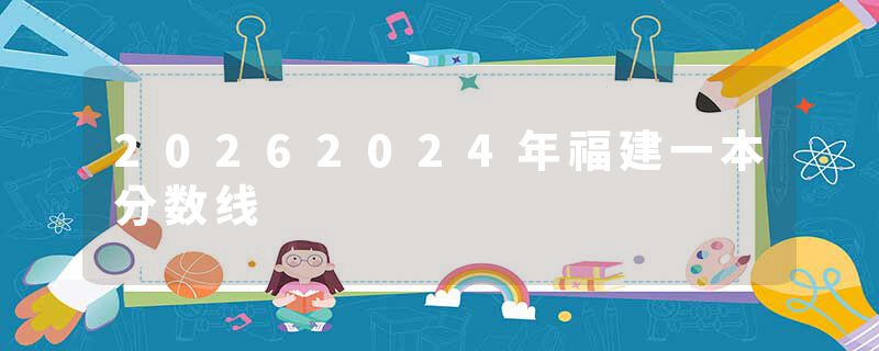 20262024年福建一本分数线