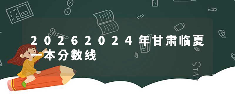 20262024年甘肃临夏一本分数线