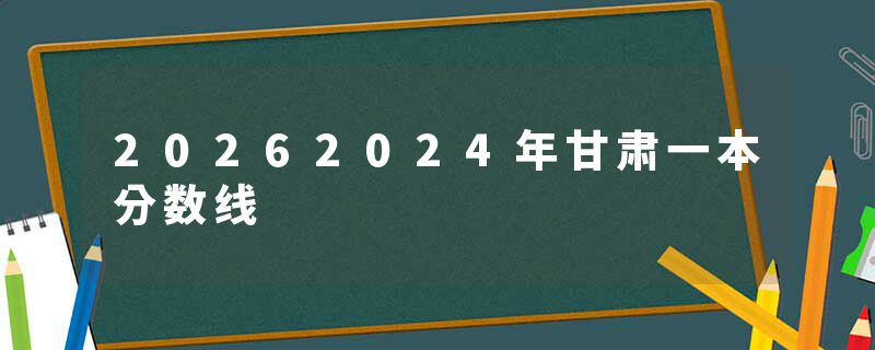 20262024年甘肃一本分数线