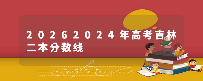 20262024年高考吉林二本分数线