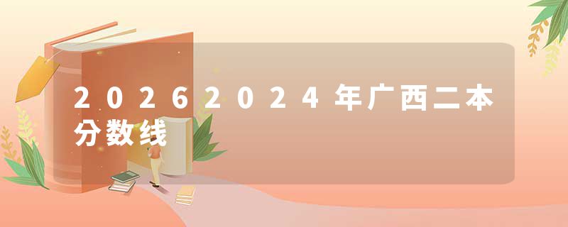 20262024年广西二本分数线