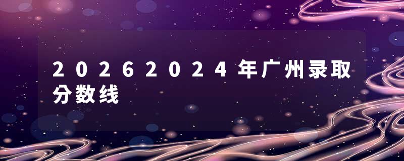 20262024年广州录取分数线