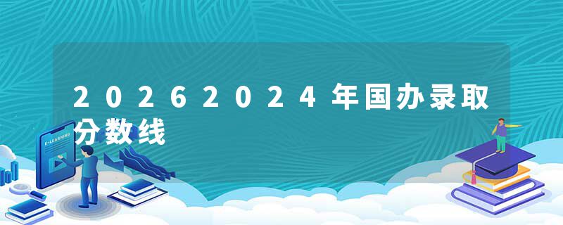 20262024年国办录取分数线