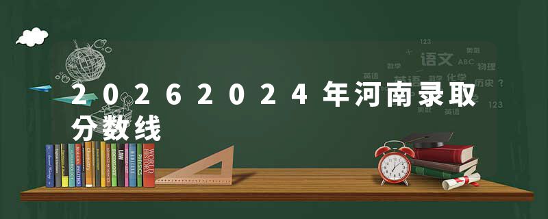 20262024年河南录取分数线