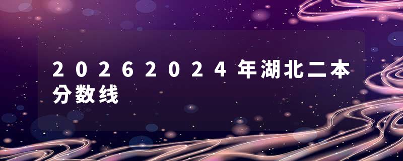 20262024年湖北二本分数线