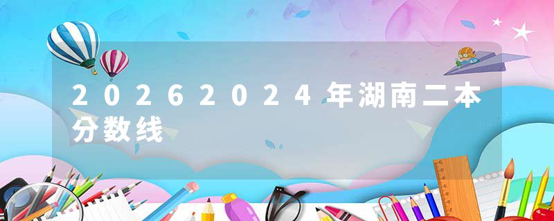 20262024年湖南二本分数线