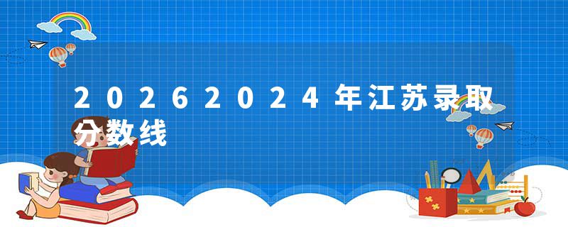 20262024年江苏录取分数线