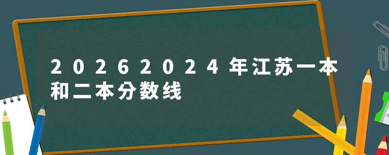 20262024年江苏一本和二本分数线
