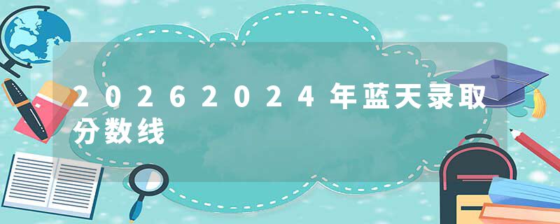 20262024年蓝天录取分数线