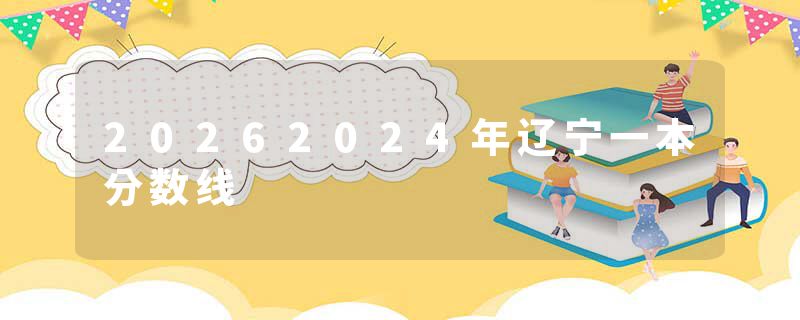 20262024年辽宁一本分数线