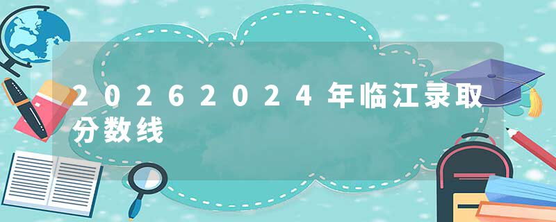 20262024年临江录取分数线