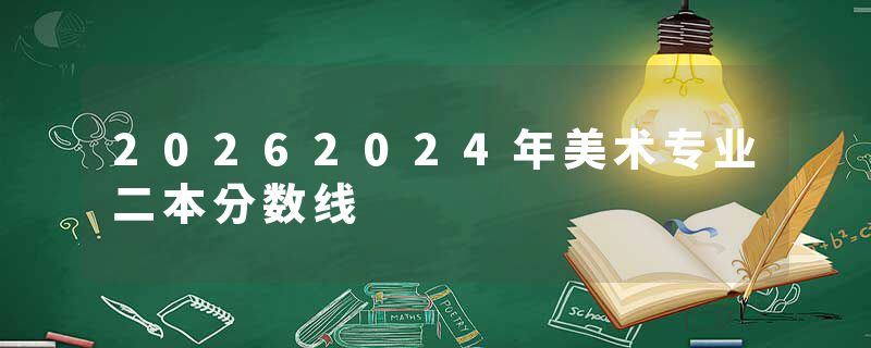 20262024年美术专业二本分数线