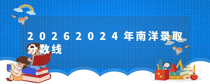 20262024年南洋录取分数线