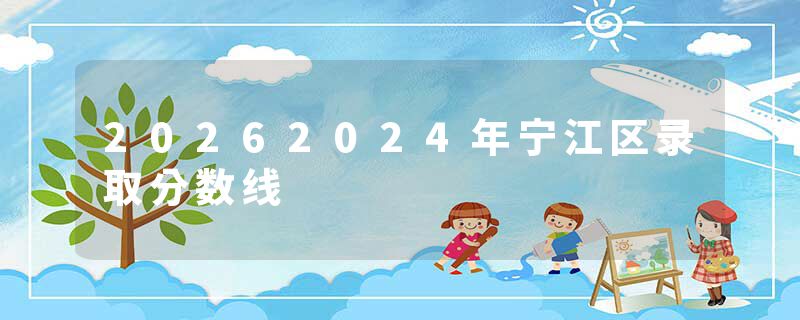 20262024年宁江区录取分数线