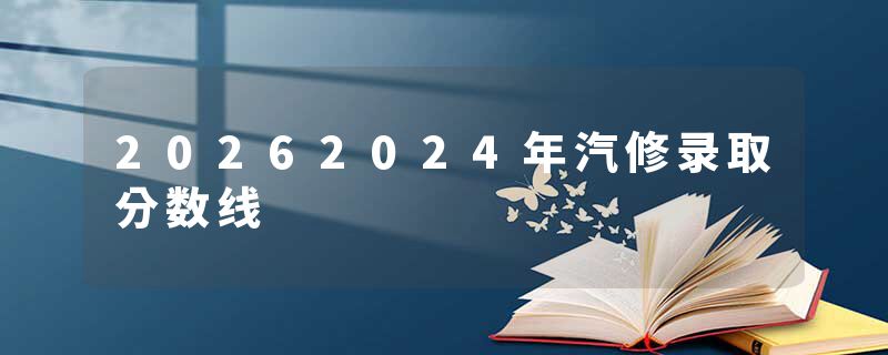 20262024年汽修录取分数线