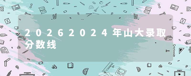 20262024年山大录取分数线
