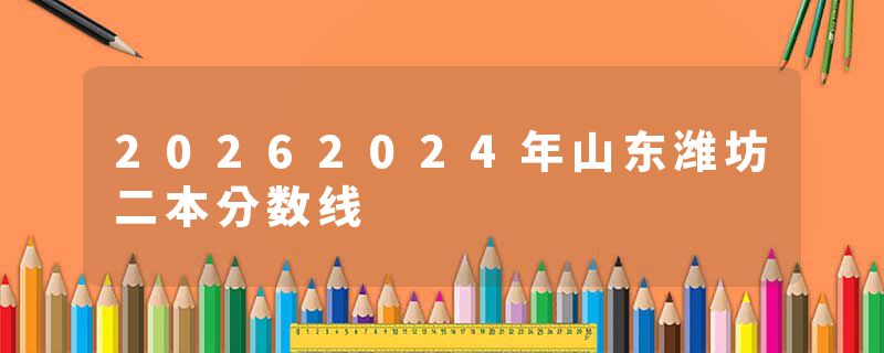 20262024年山东潍坊二本分数线