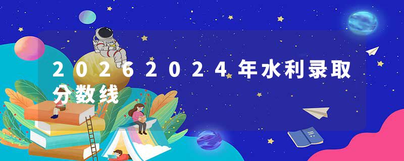 20262024年水利录取分数线