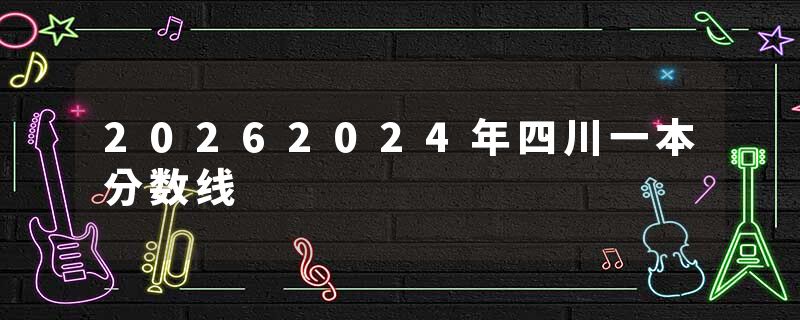 20262024年四川一本分数线