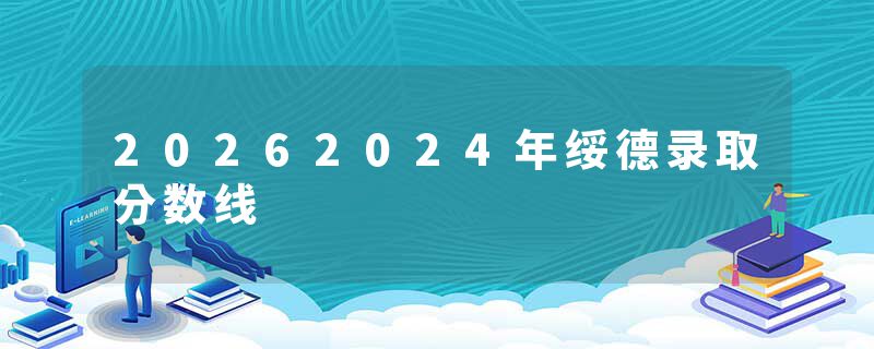 20262024年绥德录取分数线