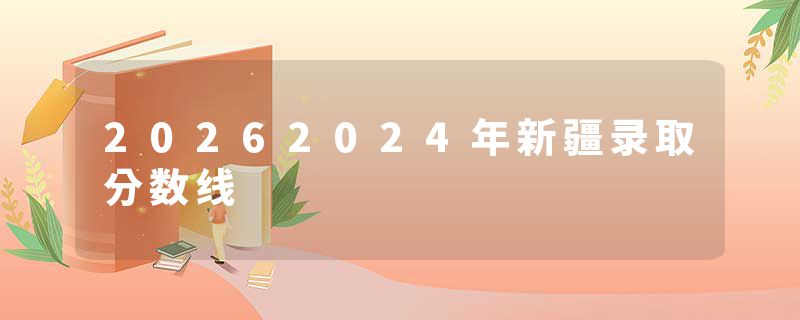 20262024年新疆录取分数线
