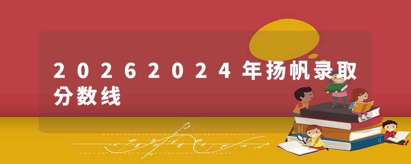 20262024年扬帆录取分数线