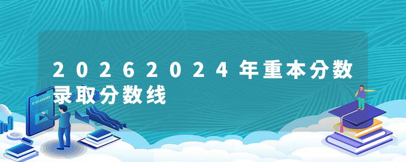 20262024年重本分数录取分数线