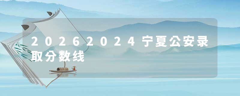 20262024宁夏公安录取分数线