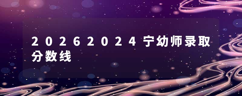 20262024宁幼师录取分数线