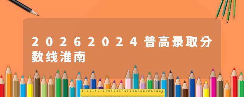 20262024普高录取分数线淮南