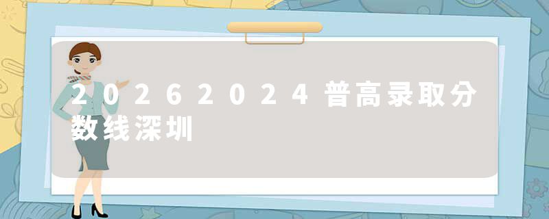 20262024普高录取分数线深圳