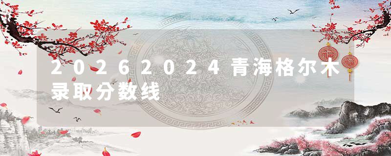 20262024青海格尔木录取分数线