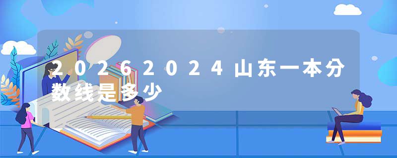 20262024山东一本分数线是多少