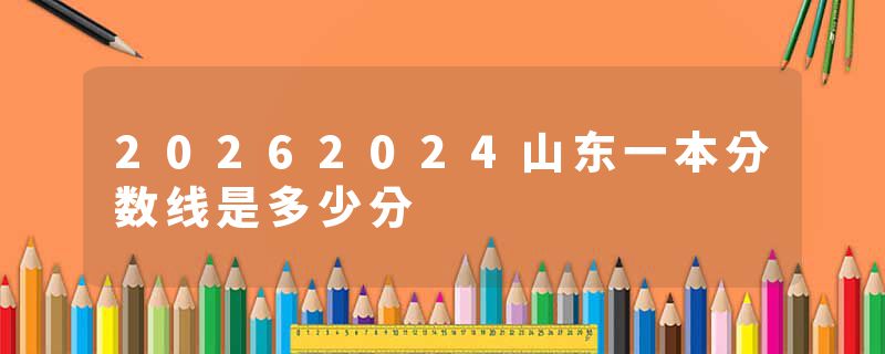 20262024山东一本分数线是多少分