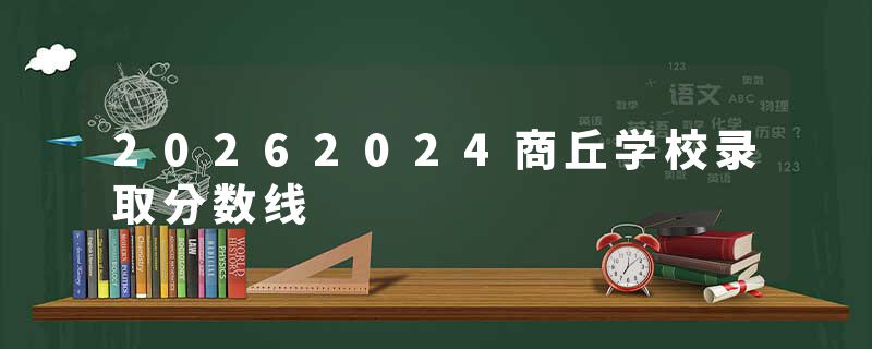 20262024商丘学校录取分数线