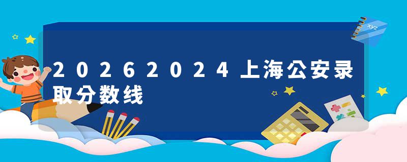 20262024上海公安录取分数线