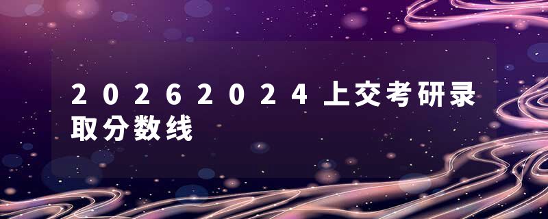 20262024上交考研录取分数线