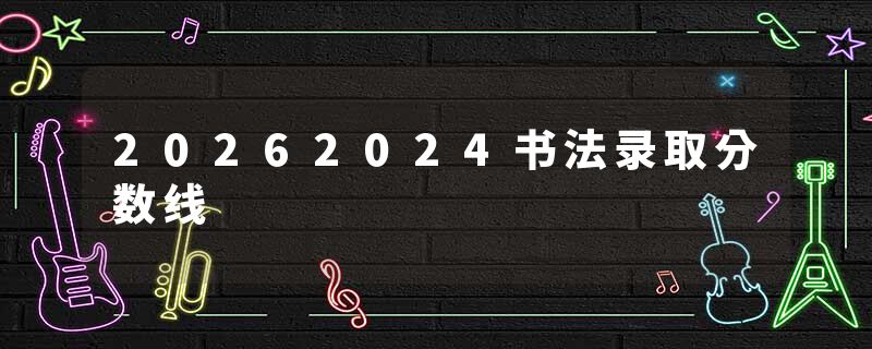 20262024书法录取分数线